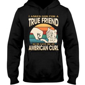 Cats Shirt - I Aksed God For A True Friend So He Gave Me A American Curl