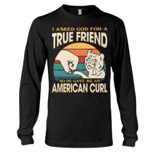 Cats Shirt - I Aksed God For A True Friend So He Gave Me A American Curl