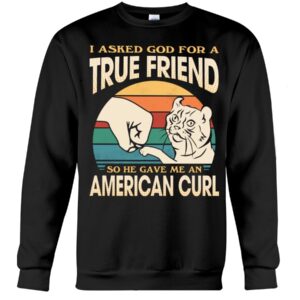 Cats Shirt - I Aksed God For A True Friend So He Gave Me A American Curl