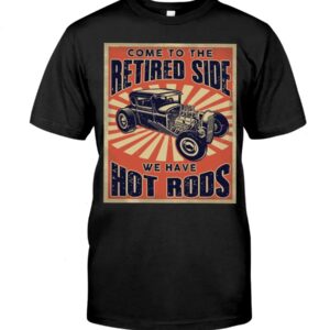 Hot Rod T Shirts Hoodie Sweatshirt with Quote Come To The Retired Side for Hot Rod Lovers