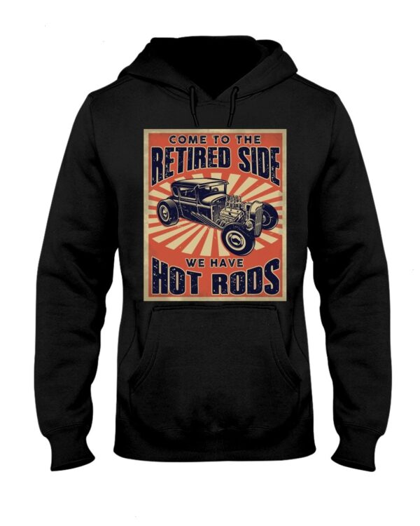 Hot Rod T Shirts Hoodie Sweatshirt with Quote Come To The Retired Side for Hot Rod Lovers
