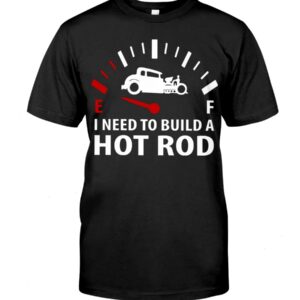 Hot Rod T Shirts Hoodie Sweatshirt with Quote I Need To Build A Hot Rod for Hot Rod Lovers