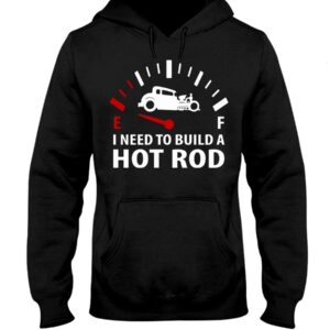 Hot Rod T Shirts Hoodie Sweatshirt with Quote I Need To Build A Hot Rod for Hot Rod Lovers