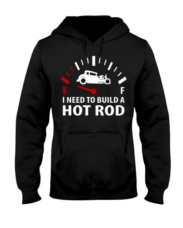 Hot Rod T Shirts Hoodie Sweatshirt with Quote I Need To Build A Hot Rod for Hot Rod Lovers