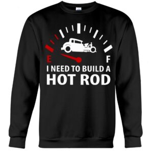 Hot Rod T Shirts Hoodie Sweatshirt with Quote I Need To Build A Hot Rod for Hot Rod Lovers