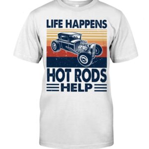 Hot Rod T Shirts Hoodie Sweatshirt with Quote Life Happens Hot Rods Help for Hot Rod Lovers