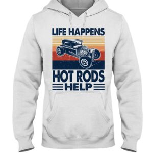 Hot Rod T Shirts Hoodie Sweatshirt with Quote Life Happens Hot Rods Help for Hot Rod Lovers