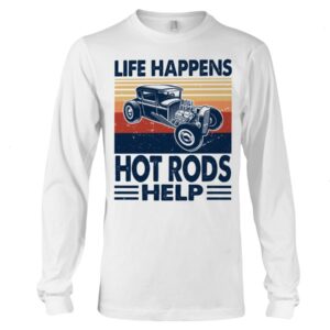 Hot Rod T Shirts Hoodie Sweatshirt with Quote Life Happens Hot Rods Help for Hot Rod Lovers