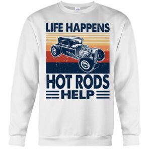 Hot Rod T Shirts Hoodie Sweatshirt with Quote Life Happens Hot Rods Help for Hot Rod Lovers