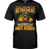Hot Rod T Shirts Hoodie Sweatshirt with Quote Retirement Plan Hot Rod for Hot Rod Lovers