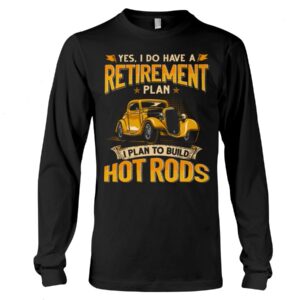 Hot Rod T Shirts Hoodie Sweatshirt with Quote Retirement Plan Hot Rod for Hot Rod Lovers