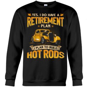 Hot Rod T Shirts Hoodie Sweatshirt with Quote Retirement Plan Hot Rod for Hot Rod Lovers