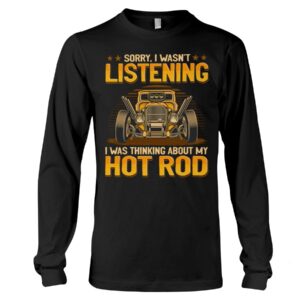 Hot Rod T Shirts Hoodie Sweatshirt with Quote Sorry I Wasn't Listening for Hot Rod Lovers
