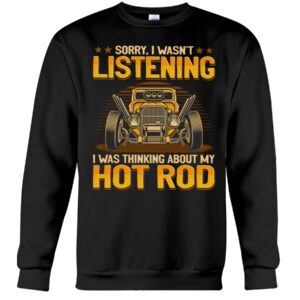 Hot Rod T Shirts Hoodie Sweatshirt with Quote Sorry I Wasn't Listening for Hot Rod Lovers
