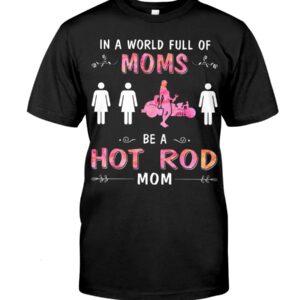 Hot Rod T Shirts Hoodie Sweatshirt with Quote in A World Full of Moms for Hot Rod Lovers