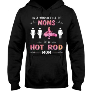 Hot Rod T Shirts Hoodie Sweatshirt with Quote in A World Full of Moms for Hot Rod Lovers