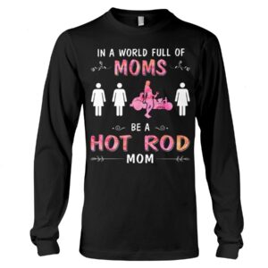 Hot Rod T Shirts Hoodie Sweatshirt with Quote in A World Full of Moms for Hot Rod Lovers