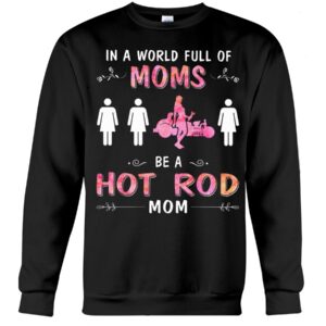 Hot Rod T Shirts Hoodie Sweatshirt with Quote in A World Full of Moms for Hot Rod Lovers