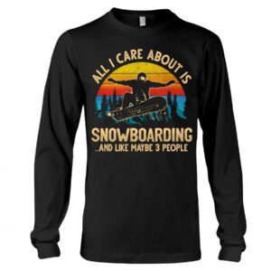 Snowboarding Shirt Sweatshirt Hoodie with Quote All I Care About Is Snowboarding And Like Maybe 3 People