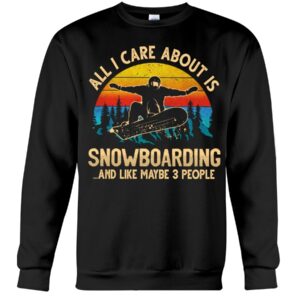 Snowboarding Shirt Sweatshirt Hoodie with Quote All I Care About Is Snowboarding And Like Maybe 3 People