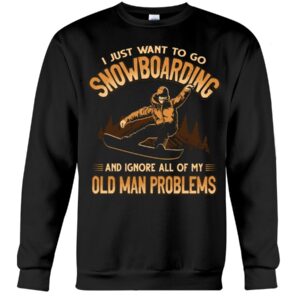 Snowboarding Shirt Sweatshirt Hoodie with Quote And Ignore All Of My Old Man Problems