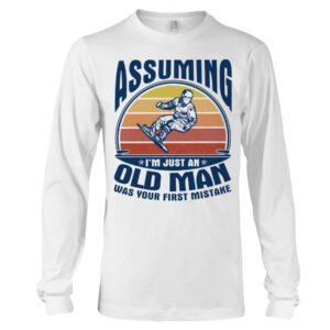 Snowboarding Shirt Sweatshirt Hoodie with Quote Assuming I'm Just An Old Man Was Your First Mistake