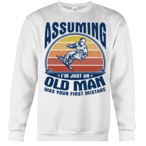 Snowboarding Shirt Sweatshirt Hoodie with Quote Assuming I'm Just An Old Man Was Your First Mistake