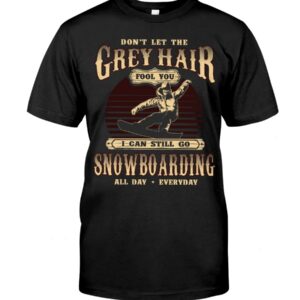 Snowboarding Shirt Sweatshirt Hoodie with Quote Don't Let The Grey Hair Fool You I Can Stll Go Snowboarding All Day Everyday