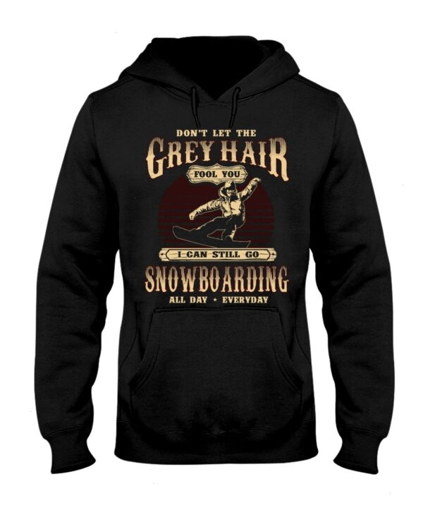 Snowboarding Shirt Sweatshirt Hoodie with Quote Don't Let The Grey Hair Fool You I Can Stll Go Snowboarding All Day Everyday