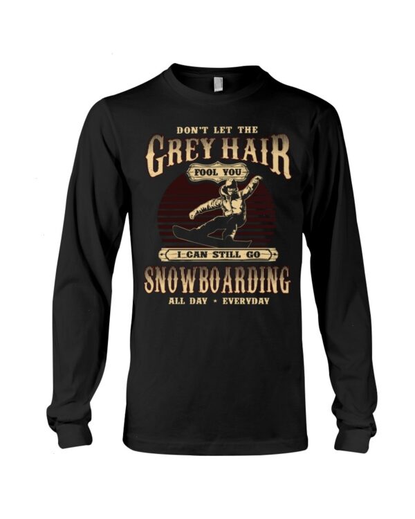 Snowboarding Shirt Sweatshirt Hoodie with Quote Don't Let The Grey Hair Fool You I Can Stll Go Snowboarding All Day Everyday