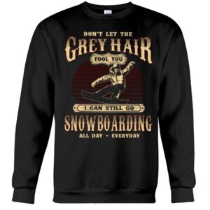 Snowboarding Shirt Sweatshirt Hoodie with Quote Don't Let The Grey Hair Fool You I Can Stll Go Snowboarding All Day Everyday