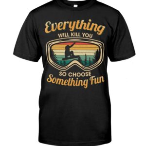 Snowboarding Shirt Sweatshirt Hoodie with Quote Everything Will Kill You So Choose Something Fun