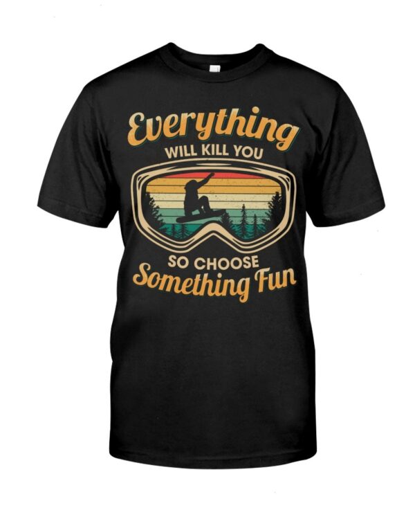 Snowboarding Shirt Sweatshirt Hoodie with Quote Everything Will Kill You So Choose Something Fun