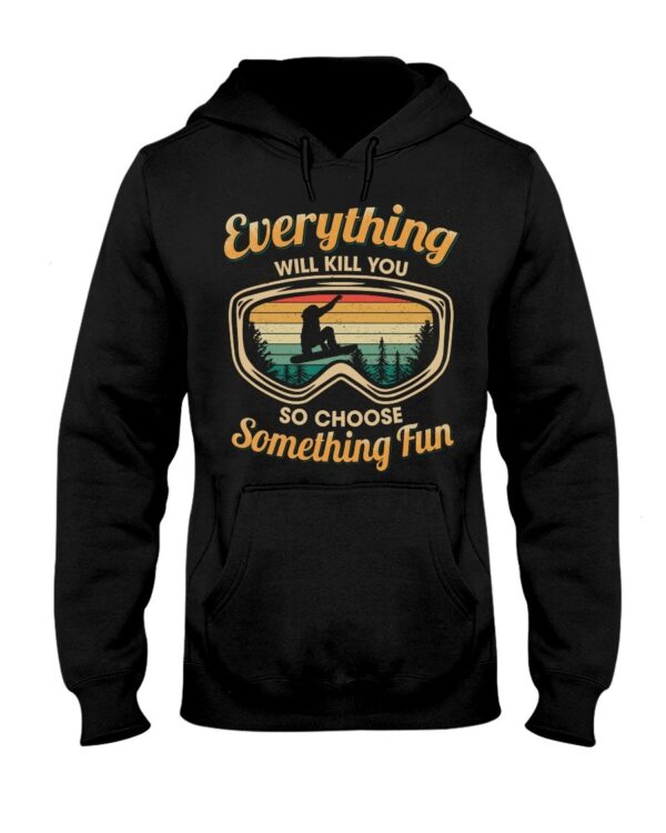 Snowboarding Shirt Sweatshirt Hoodie with Quote Everything Will Kill You So Choose Something Fun