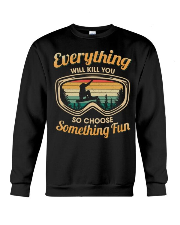 Snowboarding Shirt Sweatshirt Hoodie with Quote Everything Will Kill You So Choose Something Fun