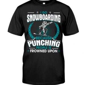 Snowboarding Shirt Sweatshirt Hoodie with Quote I Go Snowboarding Because Punching People Is Frowned Upon For Snowboarding Lovers