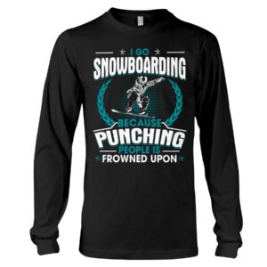 Snowboarding Shirt Sweatshirt Hoodie with Quote I Go Snowboarding Because Punching People Is Frowned Upon For Snowboarding Lovers