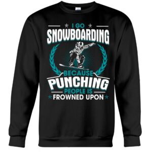 Snowboarding Shirt Sweatshirt Hoodie with Quote I Go Snowboarding Because Punching People Is Frowned Upon For Snowboarding Lovers