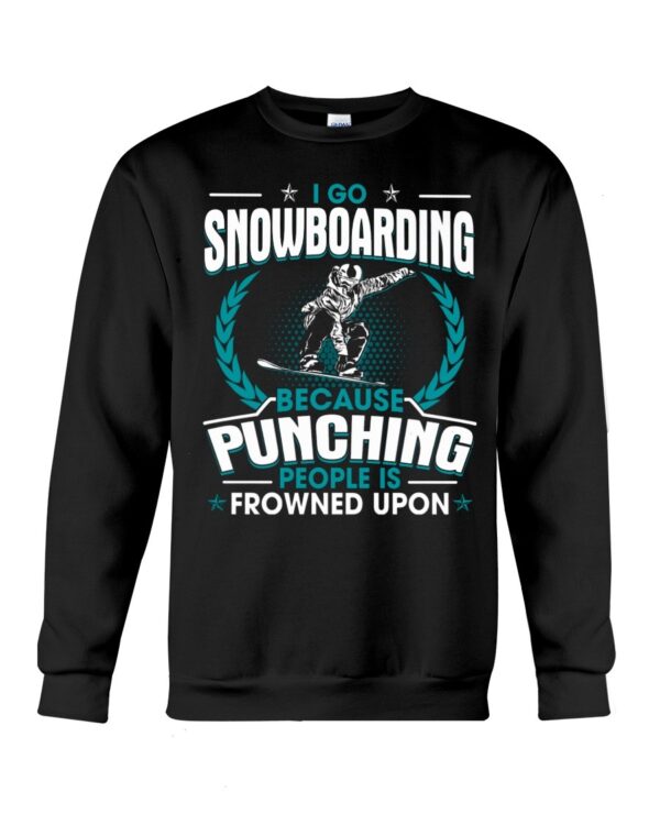 Snowboarding Shirt Sweatshirt Hoodie with Quote I Go Snowboarding Because Punching People Is Frowned Upon For Snowboarding Lovers