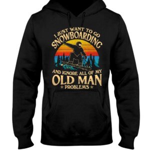 Snowboarding Shirt Sweatshirt Hoodie with Quote I Just Want To Go Snowboarding And Ignore All Of My Old Man Problems
