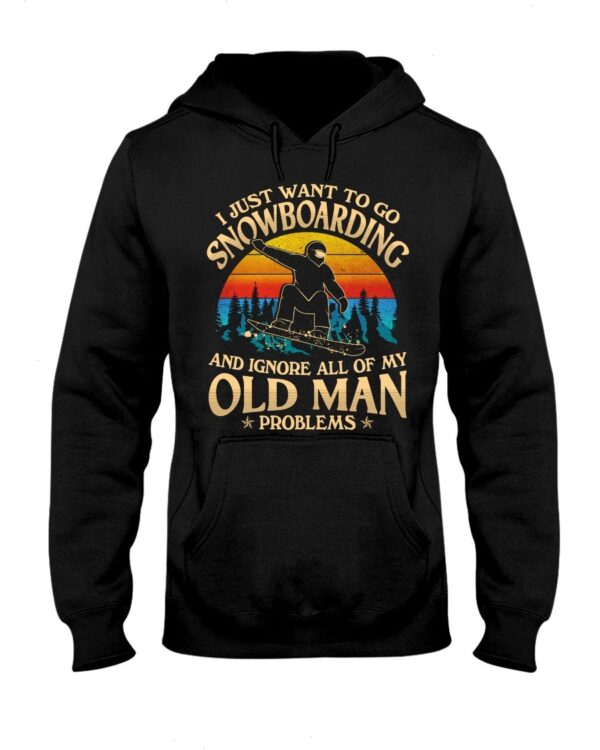 Snowboarding Shirt Sweatshirt Hoodie with Quote I Just Want To Go Snowboarding And Ignore All Of My Old Man Problems