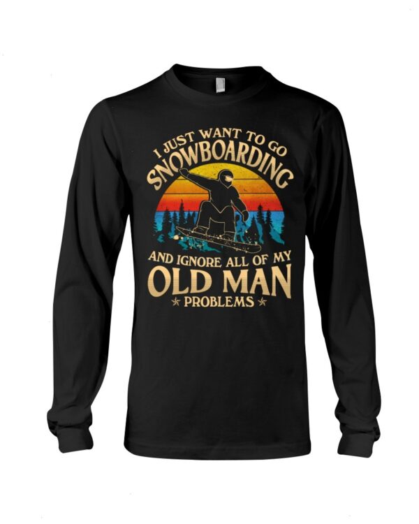 Snowboarding Shirt Sweatshirt Hoodie with Quote I Just Want To Go Snowboarding And Ignore All Of My Old Man Problems