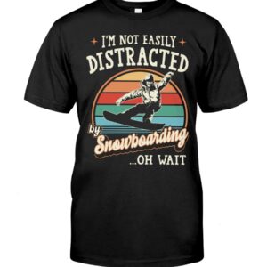 Snowboarding Shirt Sweatshirt Hoodie with Quote I'm Not Easily Distracted By Snowboarding...Oh Wait