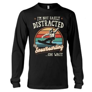 Snowboarding Shirt Sweatshirt Hoodie with Quote I'm Not Easily Distracted By Snowboarding...Oh Wait