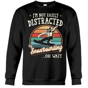 Snowboarding Shirt Sweatshirt Hoodie with Quote I'm Not Easily Distracted By Snowboarding...Oh Wait