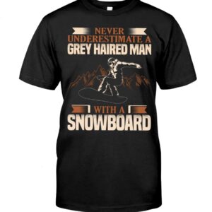 Snowboarding Shirt Sweatshirt Hoodie with Quote Never Underestimate A Grey Haired Man With A Snowboard