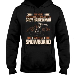Snowboarding Shirt Sweatshirt Hoodie with Quote Never Underestimate A Grey Haired Man With A Snowboard