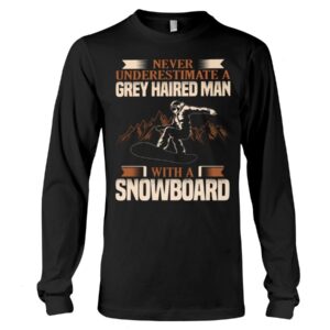 Snowboarding Shirt Sweatshirt Hoodie with Quote Never Underestimate A Grey Haired Man With A Snowboard