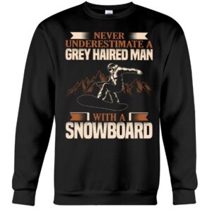 Snowboarding Shirt Sweatshirt Hoodie with Quote Never Underestimate A Grey Haired Man With A Snowboard