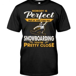 Snowboarding Shirt Sweatshirt Hoodie with Quote Nobody's Perfect But If You Can Go Snowboarding You're Pretty Close